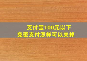 支付宝100元以下免密支付怎样可以关掉