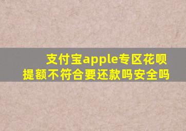 支付宝apple专区花呗提额不符合要还款吗安全吗