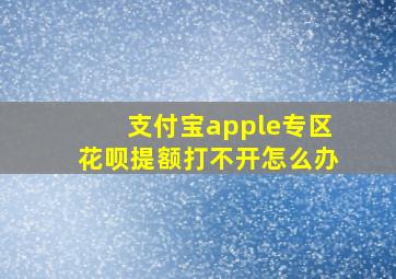 支付宝apple专区花呗提额打不开怎么办