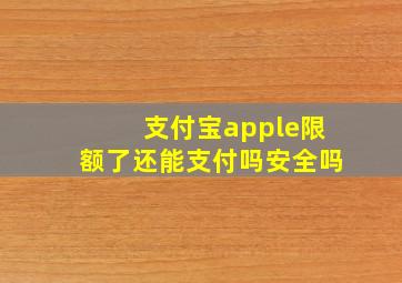 支付宝apple限额了还能支付吗安全吗