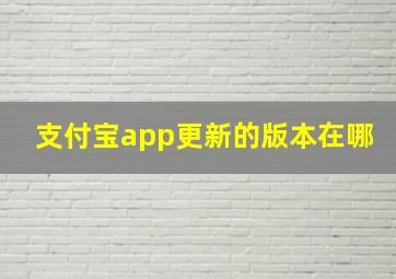 支付宝app更新的版本在哪