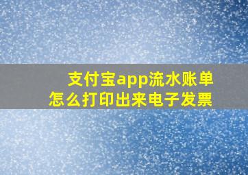 支付宝app流水账单怎么打印出来电子发票