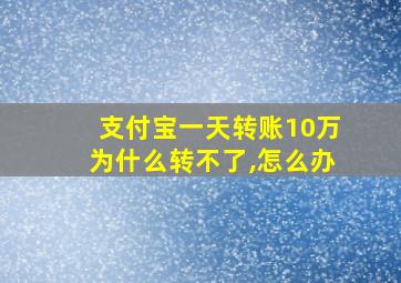 支付宝一天转账10万为什么转不了,怎么办