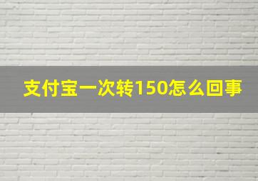 支付宝一次转150怎么回事