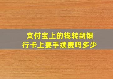 支付宝上的钱转到银行卡上要手续费吗多少