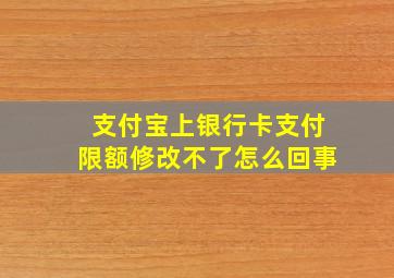 支付宝上银行卡支付限额修改不了怎么回事