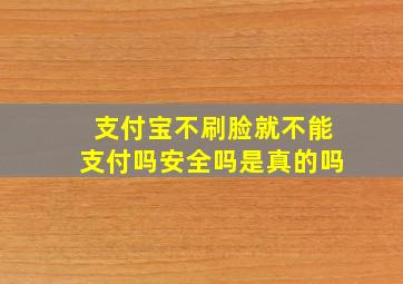 支付宝不刷脸就不能支付吗安全吗是真的吗