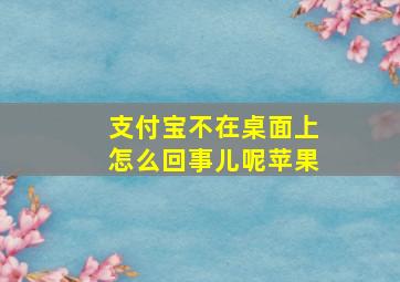 支付宝不在桌面上怎么回事儿呢苹果