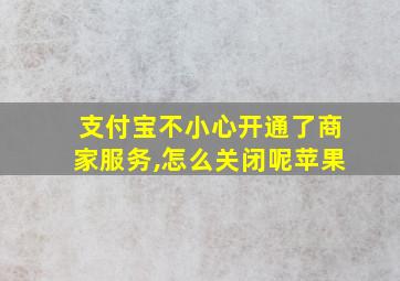 支付宝不小心开通了商家服务,怎么关闭呢苹果