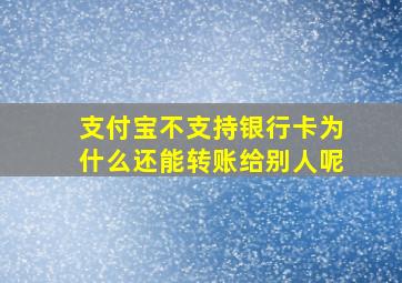 支付宝不支持银行卡为什么还能转账给别人呢