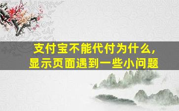 支付宝不能代付为什么,显示页面遇到一些小问题