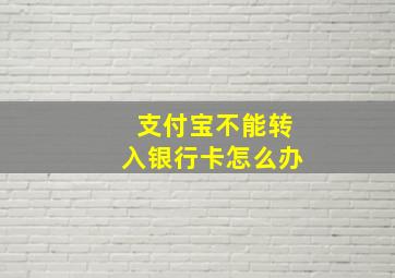 支付宝不能转入银行卡怎么办