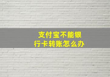 支付宝不能银行卡转账怎么办