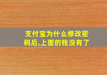 支付宝为什么修改密码后,上面的钱没有了