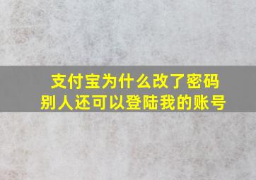 支付宝为什么改了密码别人还可以登陆我的账号