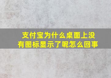 支付宝为什么桌面上没有图标显示了呢怎么回事