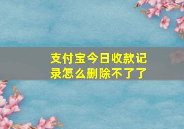 支付宝今日收款记录怎么删除不了了