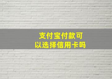 支付宝付款可以选择信用卡吗