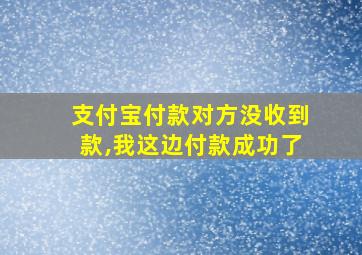 支付宝付款对方没收到款,我这边付款成功了