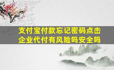 支付宝付款忘记密码点击企业代付有风险吗安全吗