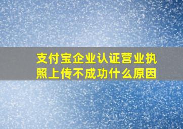 支付宝企业认证营业执照上传不成功什么原因