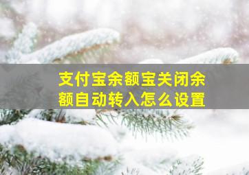 支付宝余额宝关闭余额自动转入怎么设置