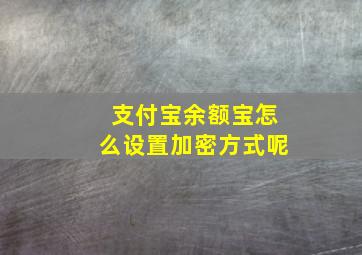 支付宝余额宝怎么设置加密方式呢