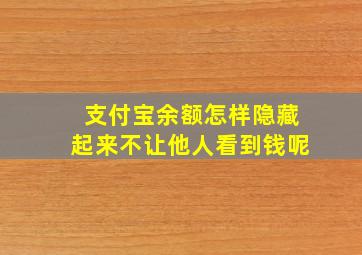 支付宝余额怎样隐藏起来不让他人看到钱呢