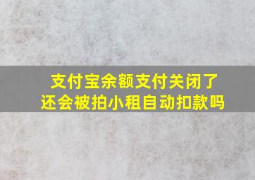 支付宝余额支付关闭了还会被拍小租自动扣款吗