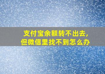 支付宝余额转不出去,但微信里找不到怎么办