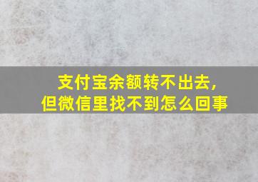 支付宝余额转不出去,但微信里找不到怎么回事