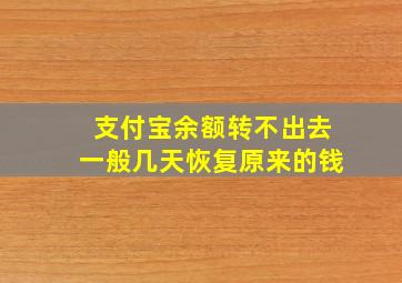 支付宝余额转不出去一般几天恢复原来的钱