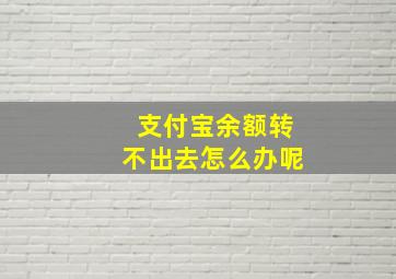 支付宝余额转不出去怎么办呢