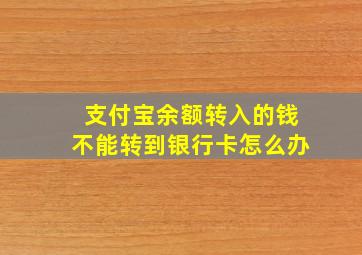 支付宝余额转入的钱不能转到银行卡怎么办