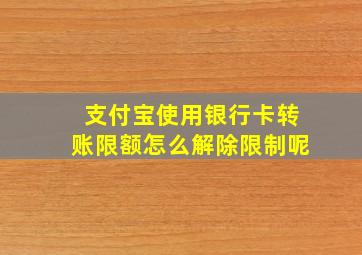 支付宝使用银行卡转账限额怎么解除限制呢