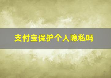 支付宝保护个人隐私吗