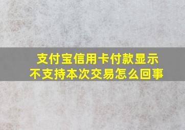 支付宝信用卡付款显示不支持本次交易怎么回事