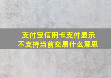 支付宝信用卡支付显示不支持当前交易什么意思