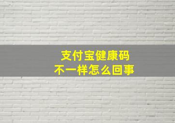 支付宝健康码不一样怎么回事