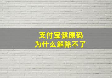 支付宝健康码为什么解除不了