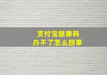 支付宝健康码办不了怎么回事