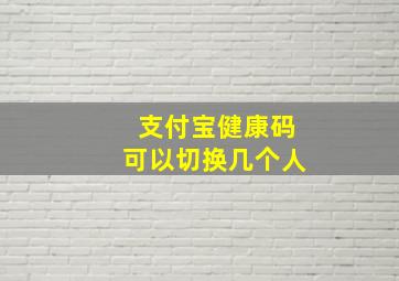 支付宝健康码可以切换几个人