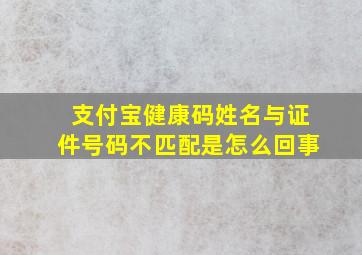 支付宝健康码姓名与证件号码不匹配是怎么回事