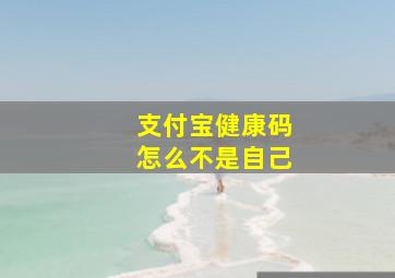 支付宝健康码怎么不是自己