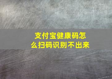 支付宝健康码怎么扫码识别不出来