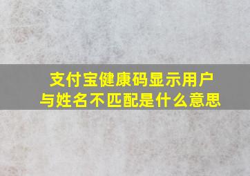 支付宝健康码显示用户与姓名不匹配是什么意思