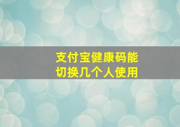 支付宝健康码能切换几个人使用