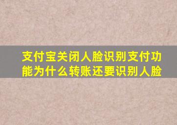 支付宝关闭人脸识别支付功能为什么转账还要识别人脸