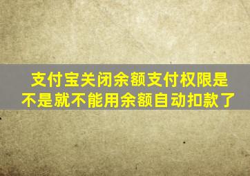 支付宝关闭余额支付权限是不是就不能用余额自动扣款了