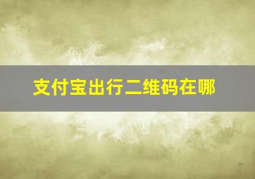 支付宝出行二维码在哪